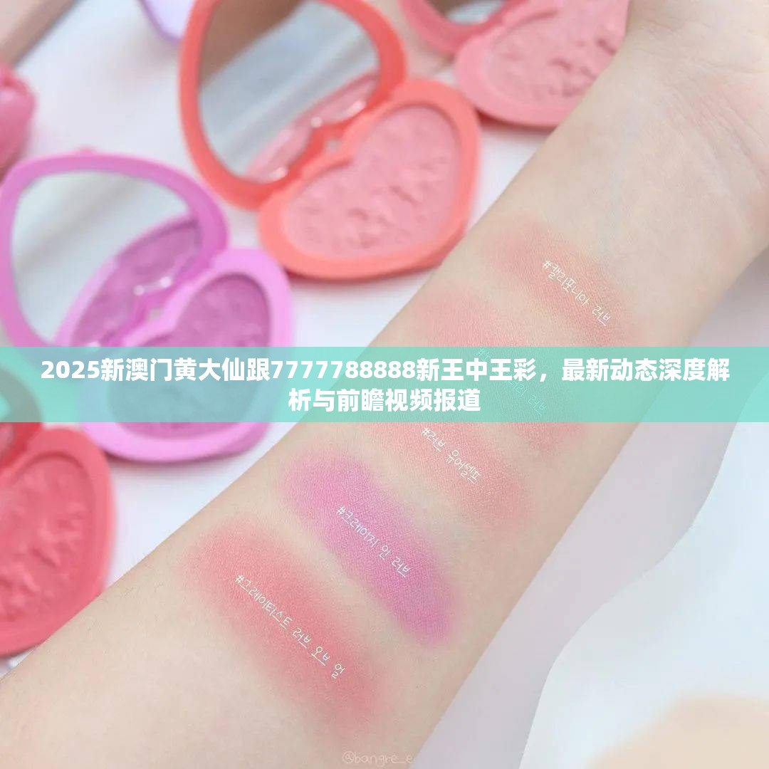 2025新澳门黄大仙跟7777788888新王中王彩，最新动态深度解析与前瞻视频报道
