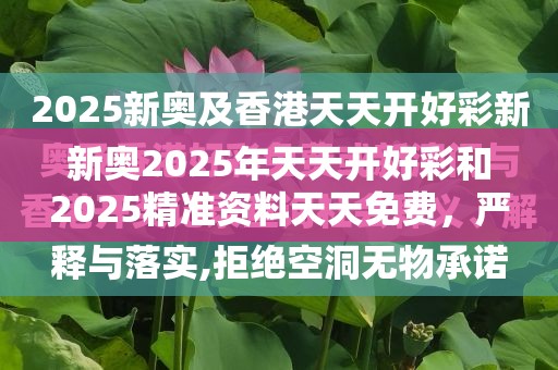 新奥2025年天天开好彩和2025精准资料天天免费，严防消费陷阱,完整释义、专家解析解释与落实