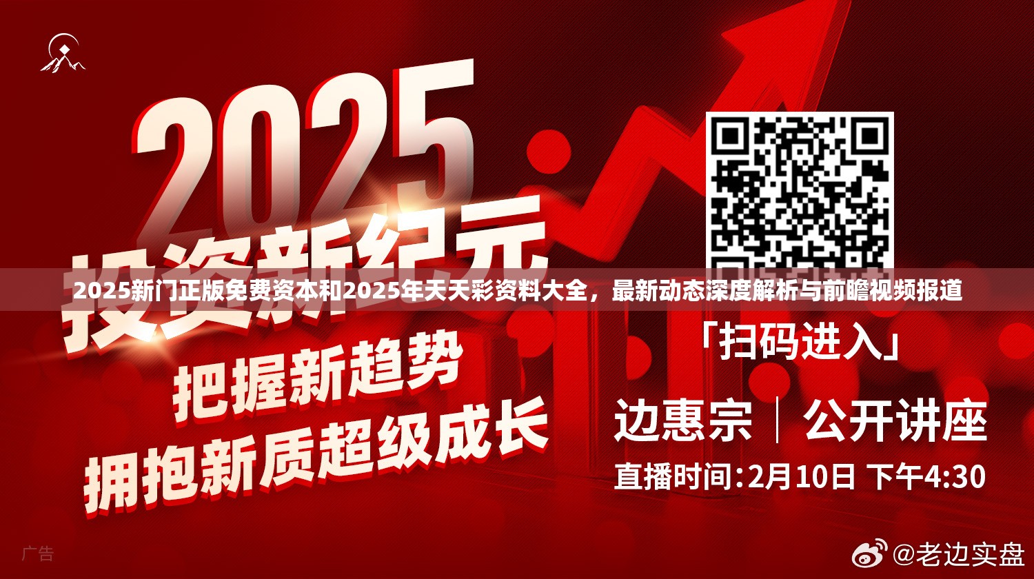 2025新门正版免费资本和2025年天天彩资料大全，最新动态深度解析与前瞻视频报道