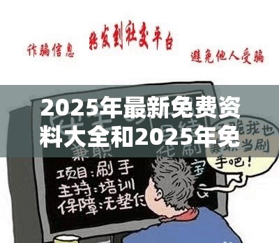 2025年最新免费资料大全和2025年免费资料大全下载入口，警惕虚假诱导危害-痛点释义、专家解析解释与落实
