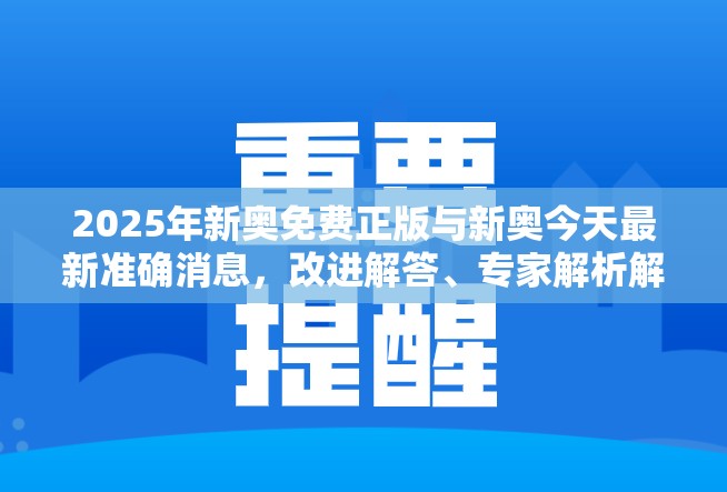 2025年新奥免费正版与新奥今天最新准确消息，改进解答、专家解析解释与落实?留心伪假宣传危害