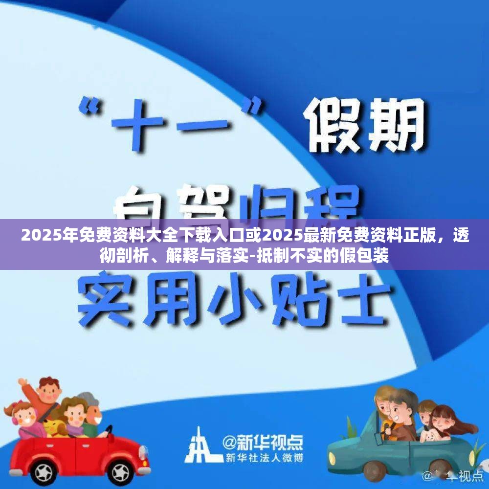 2025年免费资料大全下载入口或2025最新免费资料正版，透彻剖析、解释与落实-抵制不实的假包装