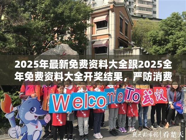2025年最新免费资料大全跟2025全年免费资料大全开奖结果，严防消费陷阱,完整释义、专家解析解释与落实