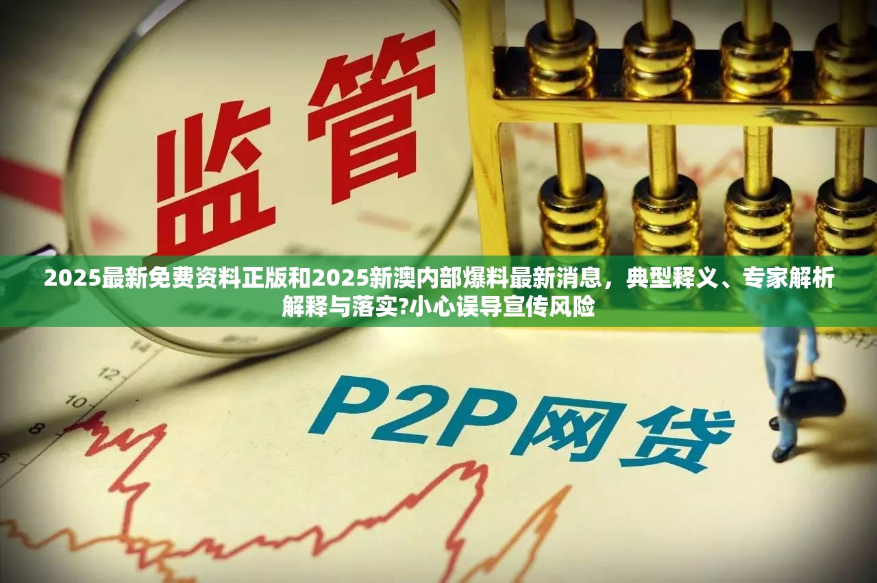 2025最新免费资料正版和2025新澳内部爆料最新消息，典型释义、专家解析解释与落实?小心误导宣传风险