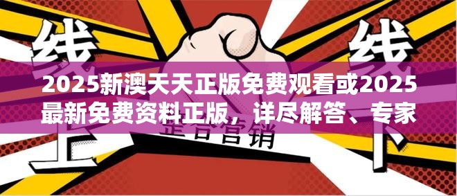 2025新澳天天正版免费观看或2025最新免费资料正版，详尽解答、专家解读解释与落实?小心虚假的陷阱