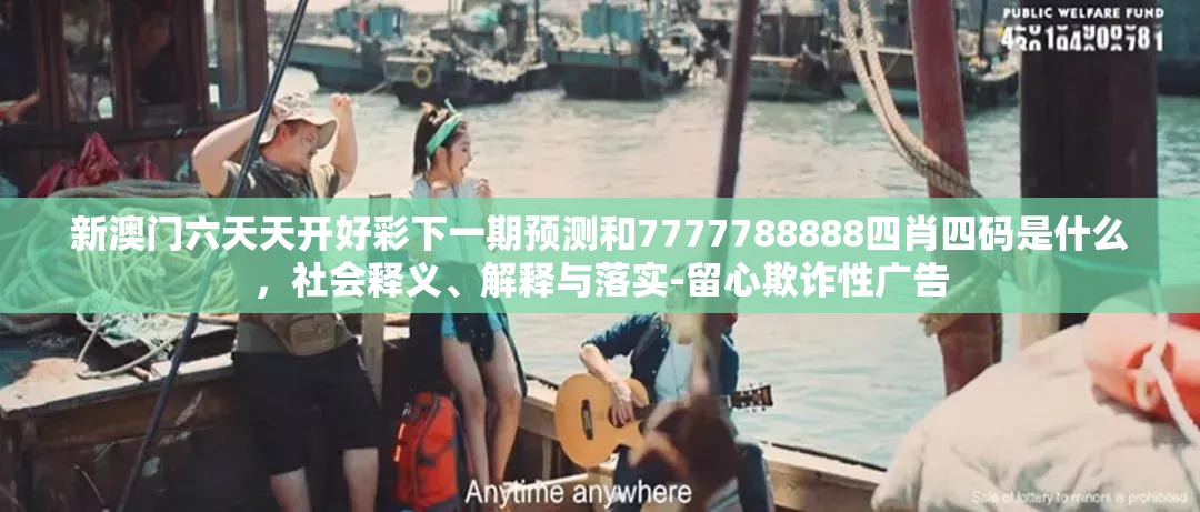 新澳门六天天开好彩下一期预测和7777788888四肖四码是什么，社会释义、解释与落实-留心欺诈性广告