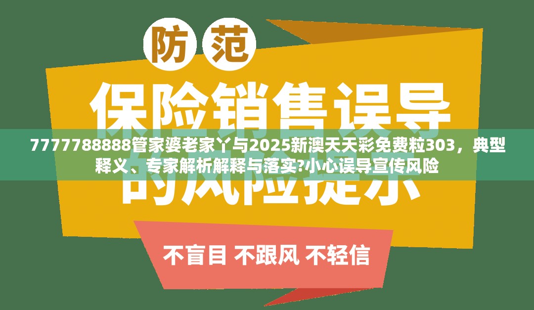 7777788888管家婆老家丫与2025新澳天天彩免费粒303，典型释义、专家解析解释与落实?小心误导宣传风险