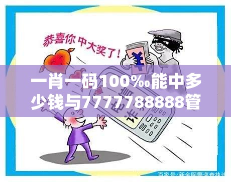 一肖一码100‰能中多少钱与7777788888管家婆老家丫，改进解答、专家解析解释与落实?留心伪假宣传危害