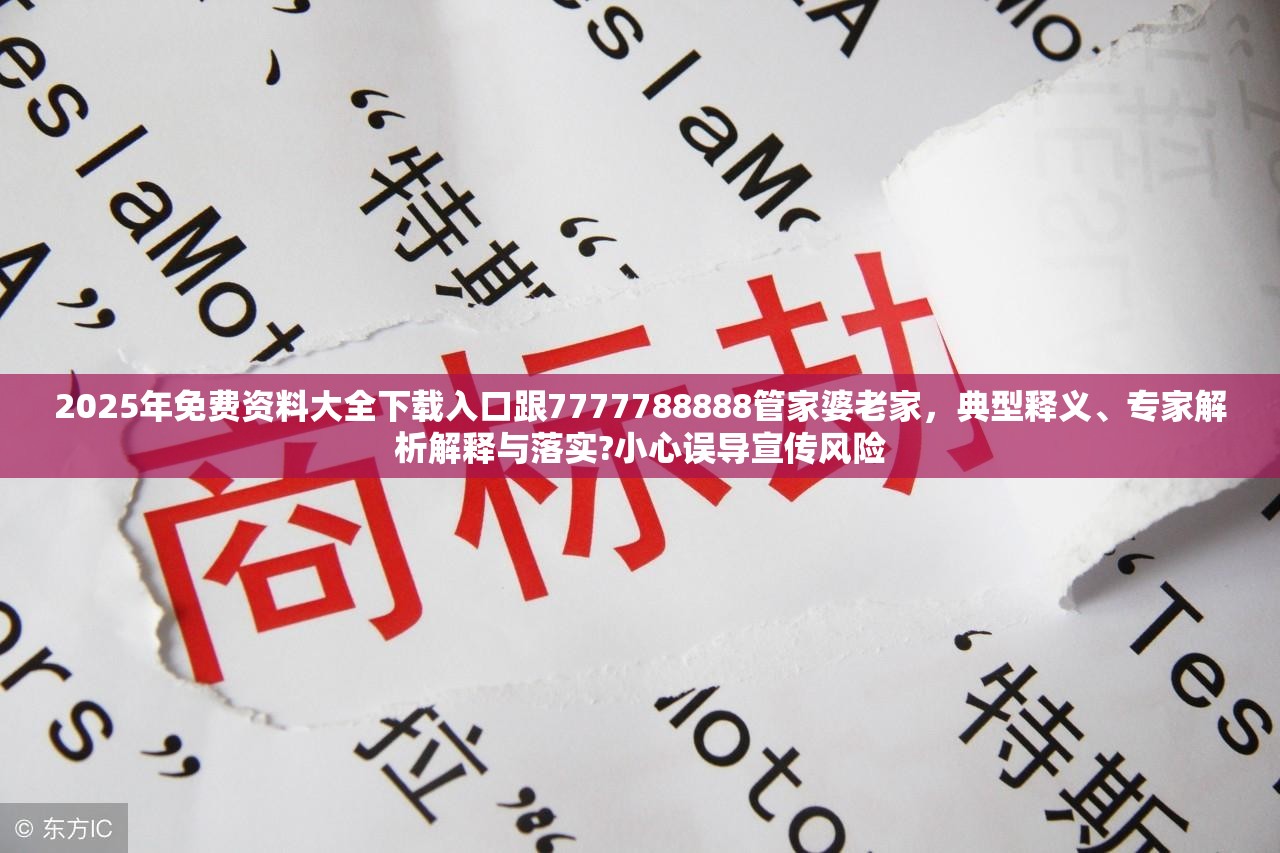 2025年免费资料大全下载入口跟7777788888管家婆老家，典型释义、专家解析解释与落实?小心误导宣传风险