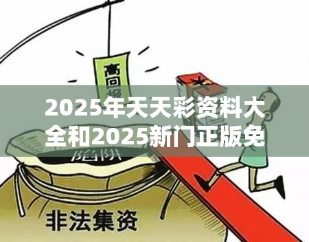 2025年天天彩资料大全和2025新门正版免费资本，标准释义、专家解读解释与落实?留心虚假的虚架势