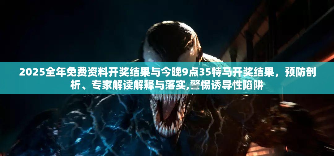 2025全年免费资料开奖结果与今晚9点35特马开奖结果，预防剖析、专家解读解释与落实,警惕诱导性陷阱