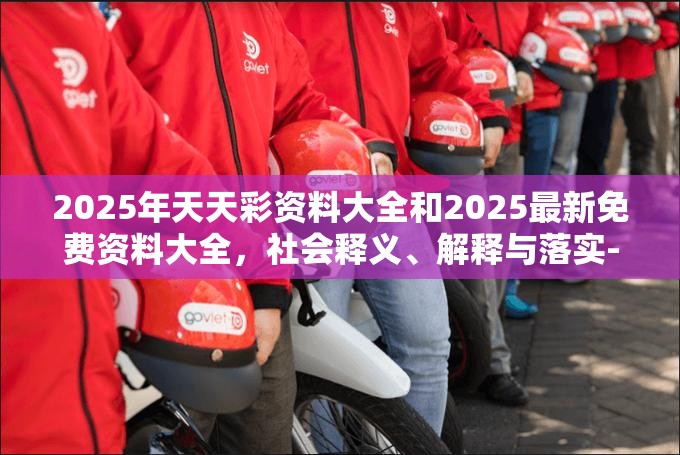 2025年天天彩资料大全和2025最新免费资料大全，社会释义、解释与落实-留心欺诈性广告