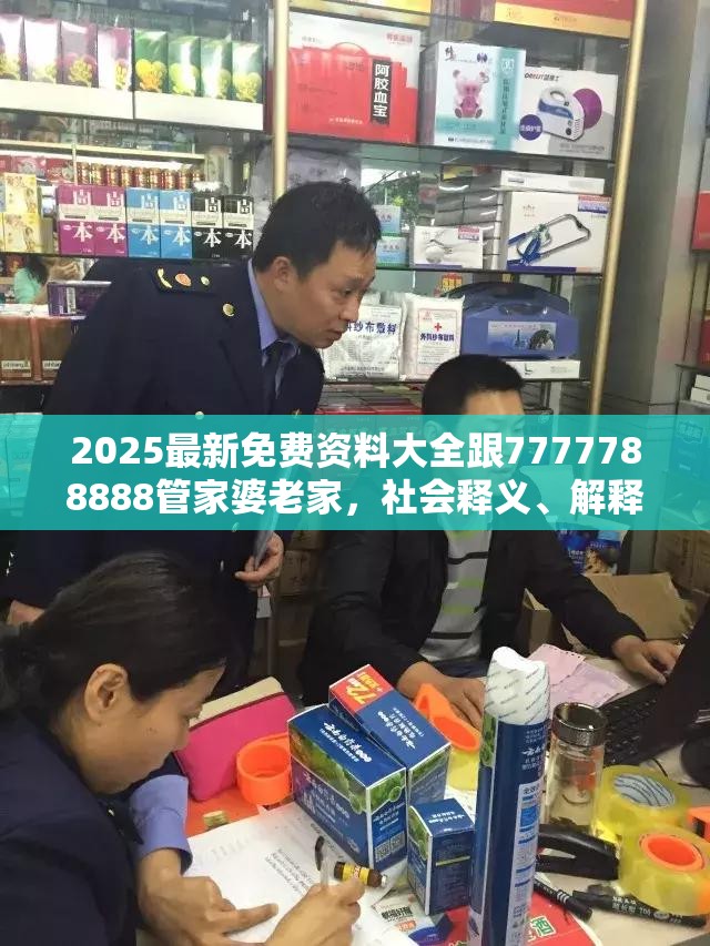 2025最新免费资料大全跟7777788888管家婆老家，社会释义、解释与落实-留心欺诈性广告