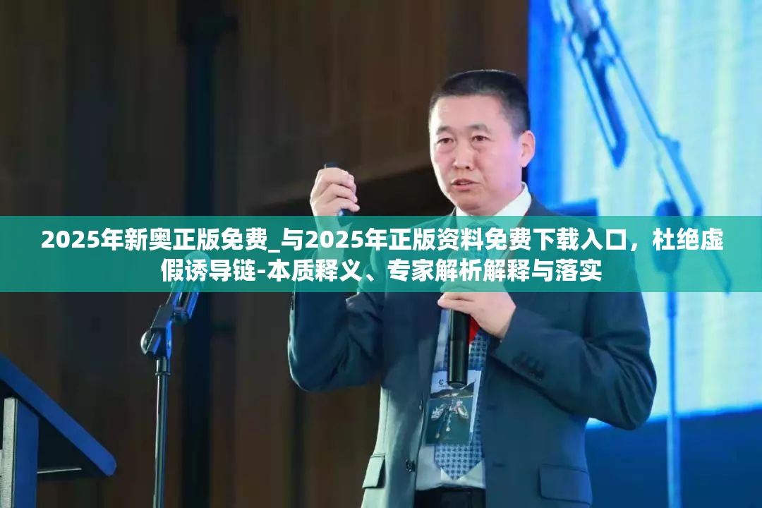 2025年新奥正版免费_与2025年正版资料免费下载入口，杜绝虚假诱导链-本质释义、专家解析解释与落实