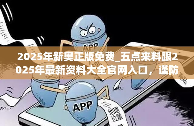 2025年新奥正版免费_五点来料跟2025年最新资料大全官网入口，谨防虚假的障眼法,条理释义、解释与落实