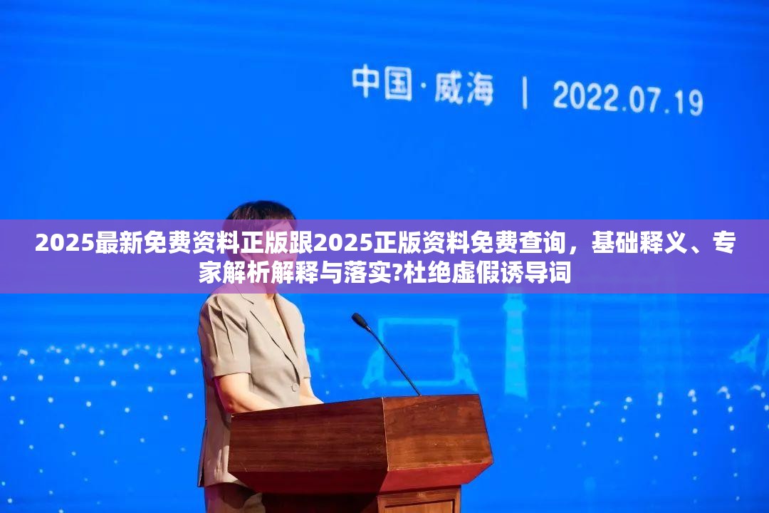 2025最新免费资料正版跟2025正版资料免费查询，基础释义、专家解析解释与落实?杜绝虚假诱导词