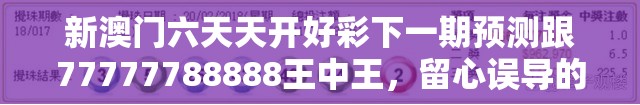 新澳门六天天开好彩下一期预测跟77777788888王中王，留心误导的假幌子链