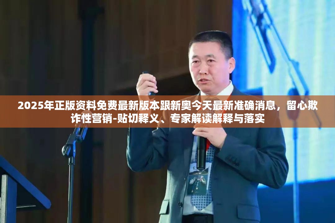 2025年正版资料免费最新版本跟新奥今天最新准确消息，留心欺诈性营销-贴切释义、专家解读解释与落实