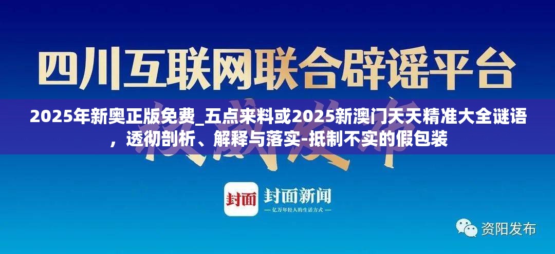 2025年新奥正版免费_五点来料或2025新澳门天天精准大全谜语，透彻剖析、解释与落实-抵制不实的假包装