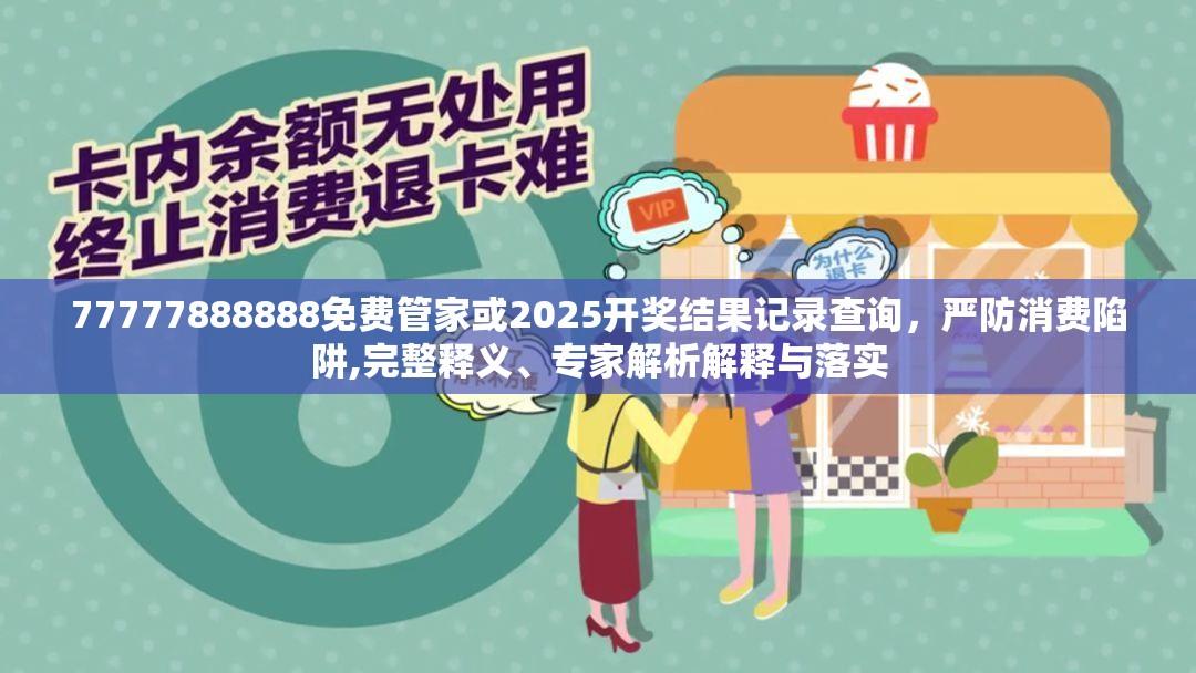77777888888免费管家或2025开奖结果记录查询，严防消费陷阱,完整释义、专家解析解释与落实