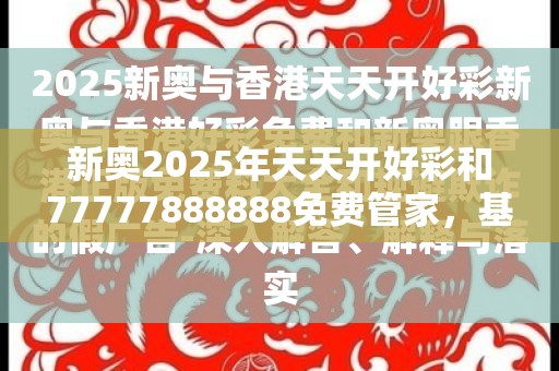 新奥2025年天天开好彩和77777888888免费管家，基础释义、专家解读解释与落实?抵制不实承诺危害