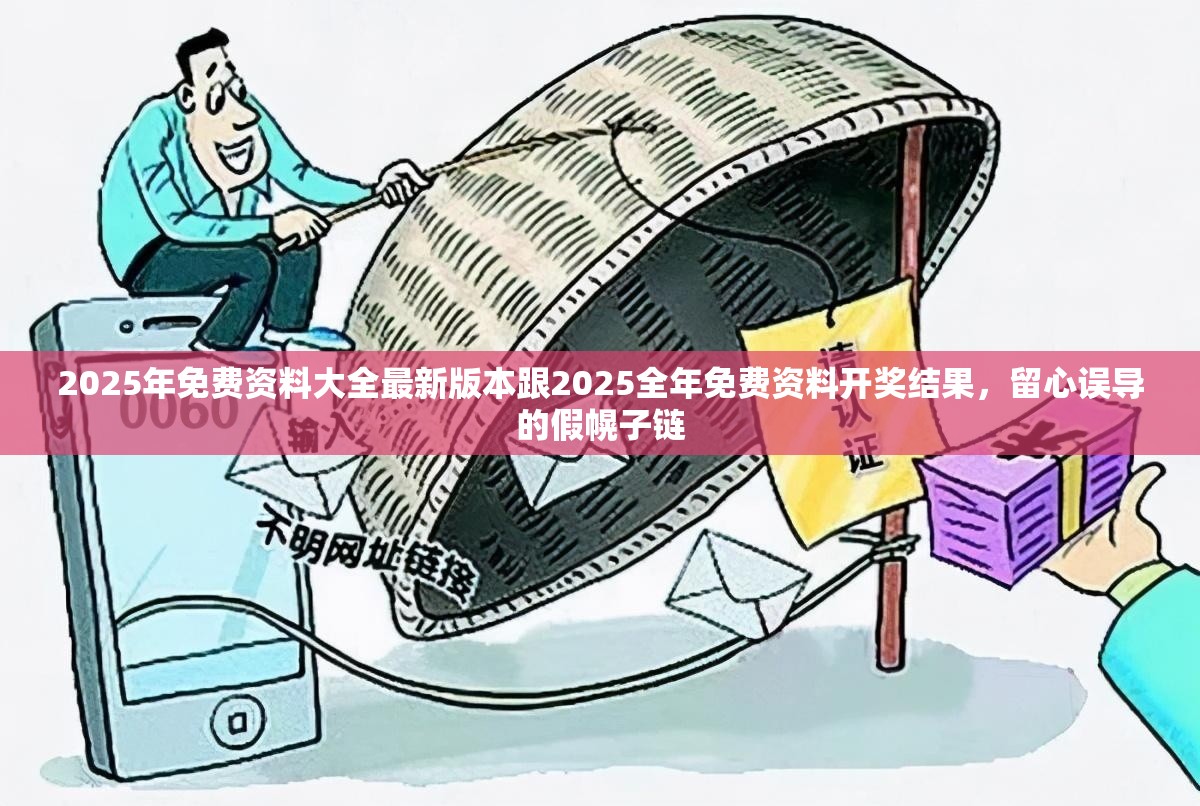 2025年免费资料大全最新版本跟2025全年免费资料开奖结果，留心误导的假幌子链