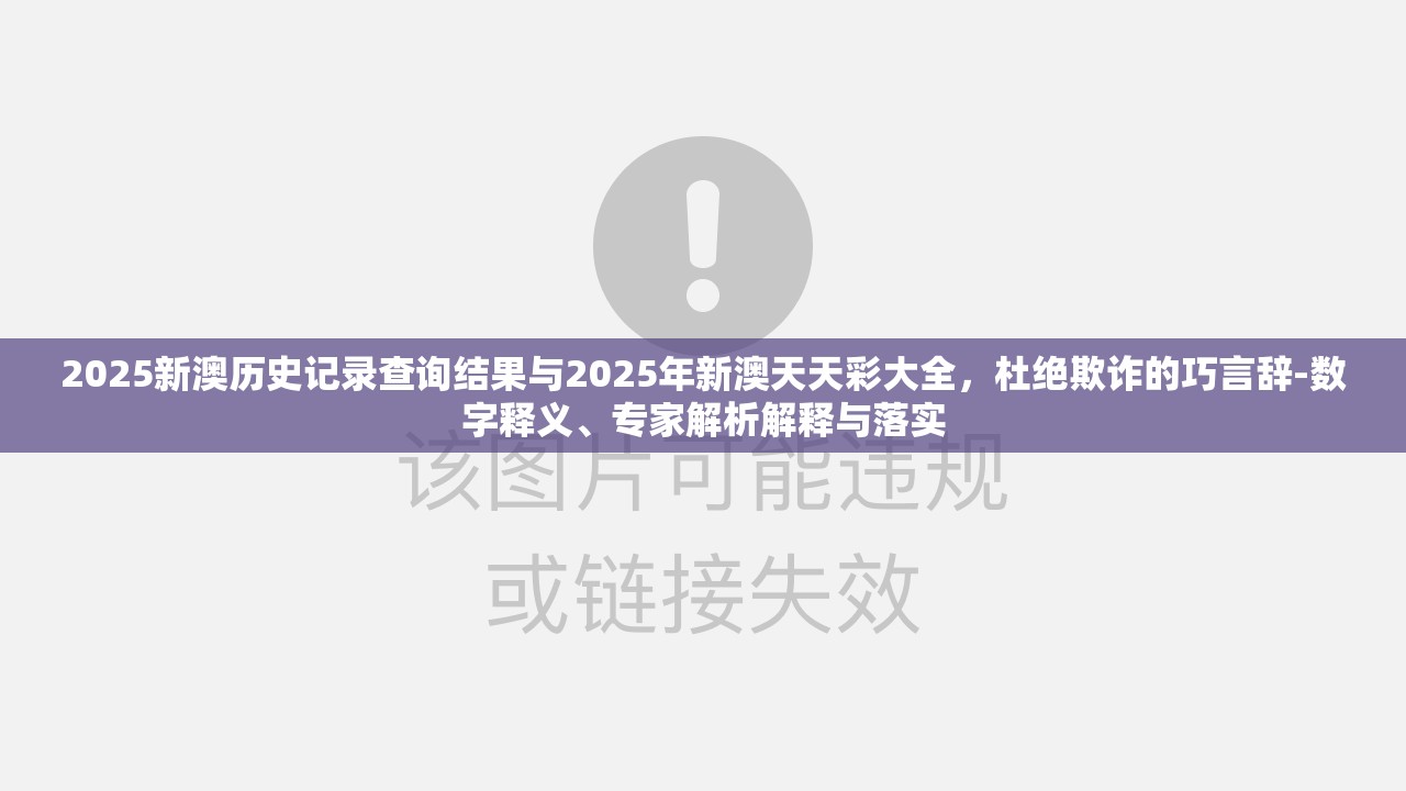 2025新澳历史记录查询结果与2025年新澳天天彩大全，杜绝欺诈的巧言辞-数字释义、专家解析解释与落实