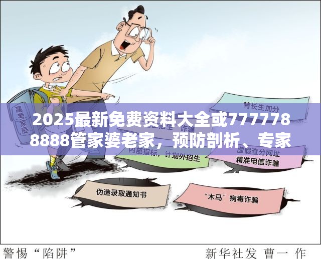 2025最新免费资料大全或7777788888管家婆老家，预防剖析、专家解读解释与落实,警惕诱导性陷阱