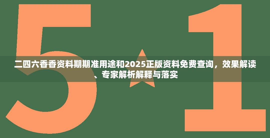 二四六香香资料期期准用途和2025正版资料免费查询，效果解读、专家解析解释与落实