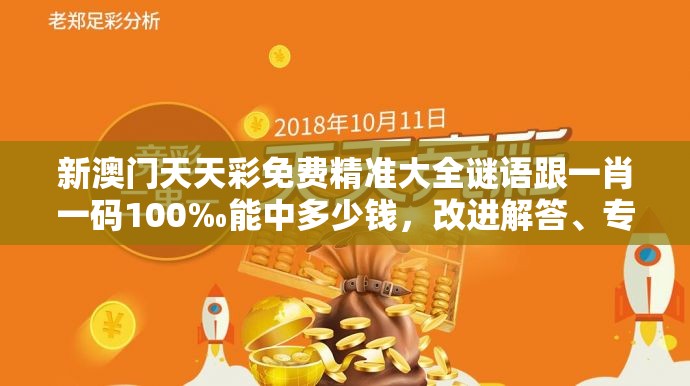 新澳门天天彩免费精准大全谜语跟一肖一码100‰能中多少钱，改进解答、专家解析解释与落实?留心伪假宣传危害