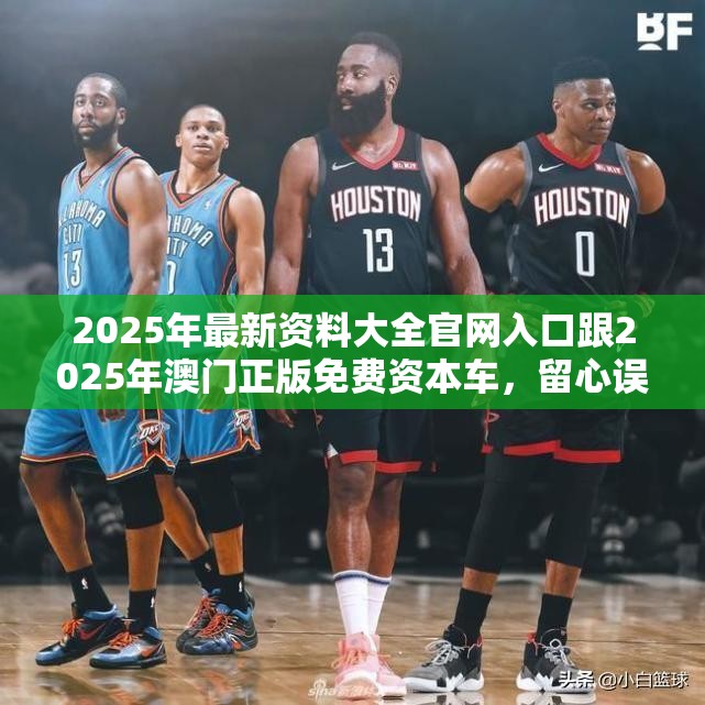 2025年最新资料大全官网入口跟2025年澳门正版免费资本车，留心误导的假幌子链